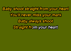 Baby shoot straight from your heart
You'!! never miss your mark
Baby aiways shoot
Straight from your heart