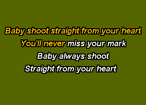 Baby shoot straight from your heart
You'!! never miss your mark
Baby aiways shoot

Straight from your heart