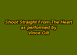 Shoot Straight From The Heart

as perfonned by
Vince Gill