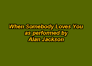 When Somebody Loves You

as perfonned by
Afan Jackson