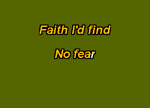 Faith I'd find

No fear