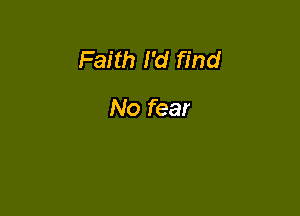 Faith I'd find

No fear