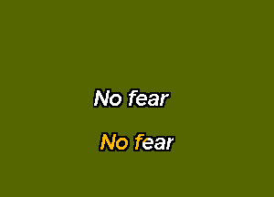 No fear

No fear