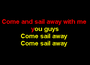 Come and sail away with me
you guys

Come sail away
Come sail away