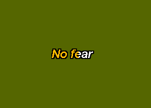 No fear