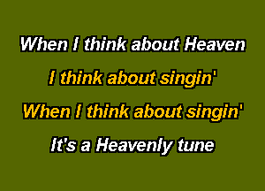 When I think about rain

I think about singin'

When I think about singin'

It's a Heavenly tune