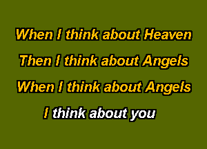 When I think about Heaven
Then I think about AngeIs

When I think about AngeIs

I think about you
