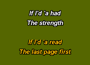 If I'd 'a had
The strength

If I'd 'a read

The last page first