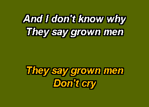 And I don't know why
They say grown men

They say grown men
Don't cry