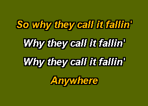So why they ca it fallin'
Why they can it failin'

Why they cal! it fam'n'

Anywhere