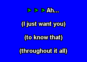 2 Ah...
(I just want you)

(to know that)

(throughout it all)