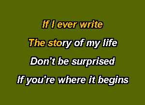 If I ever write
The story of my Iife

Don't be surprised

If you're where it begins