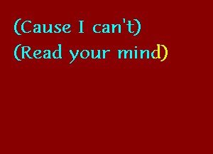 (Cause I can't)

(Read your mind)