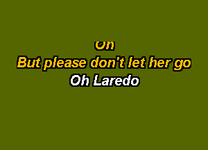 un
But please don't let her go

Oh Laredo