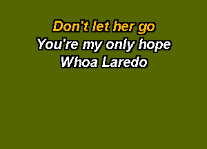 Don't let her go
You're my onfy hope
Whoa Laredo