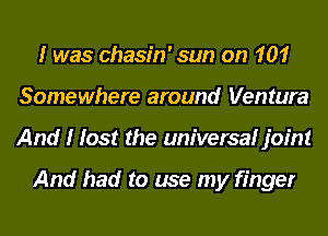 I was chasin' sun on 101
Somewhere around Venture
And I lost the universal joint

And had to use my finger
