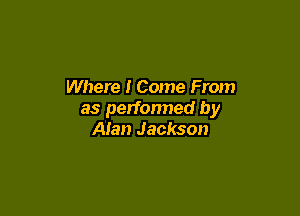 Where I Come From

as performed by
Alan Jackson