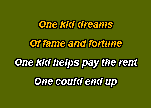 One kid dreams

Of fame and fortune

One kid hetps pay the rent

One could end up