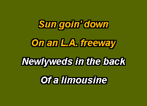 Sun goin' down

On an LA. freeway

Newiyweds in the back

Of a limousine