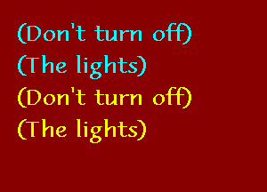(Don't turn off)
(The lights)

(Don't turn off)
(The lights)