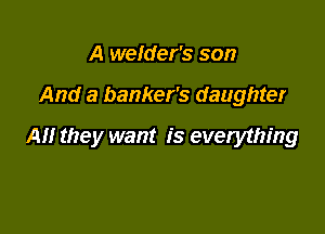 A welder's son

And a banker's daughter

All they want is everything