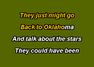 They just might go

Back to Okfahoma
And talk about the stars

They coufd have been