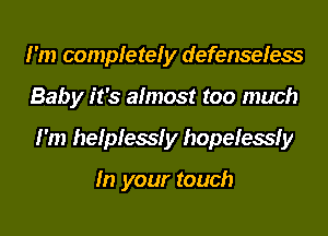 I'm completely defenseless
Baby it's almost too much
I'm helplessly hopelessly

In your touch