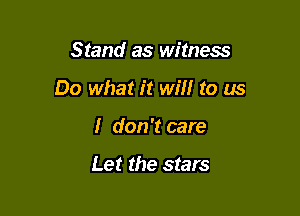 Stand as witness

Do what it will to us

I don't care

Let the stars