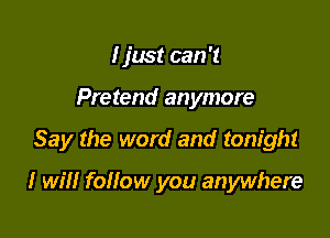 I just can 't

Pretend anymore

Say the word and tonight

I will follow you anywhere