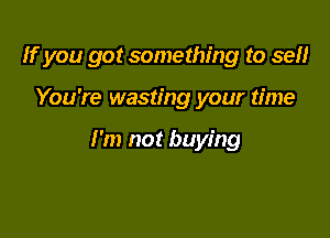 If you got something to 59!!

You're wasting your time

I'm not buying