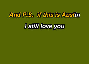 And P.S. if this 1's Austin

Istil! love you