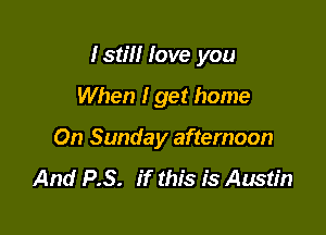 Istm love you

When I get home
On Sunday afternoon

And P.S. if this is Austin