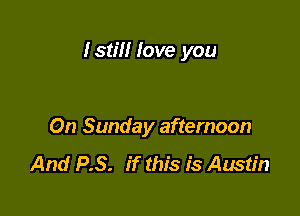 Istm love you

On Sunday afternoon

And P.S. if this is Austin