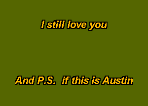 Istm love you

And P.S. if this is Austin