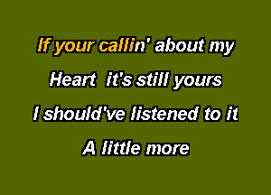 If your callin' about my

Heart it's still yours
fshould've listened to it

A little more