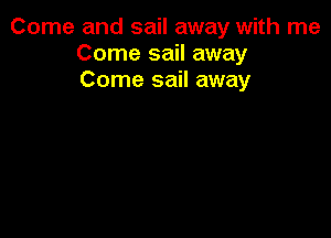 Come and sail away with me
Come sail away
Come sail away