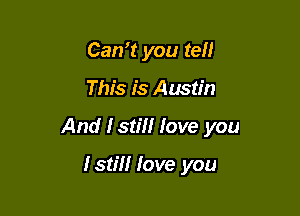 Can? you tell

This is Austin

And I still love you

fstm Iove you
