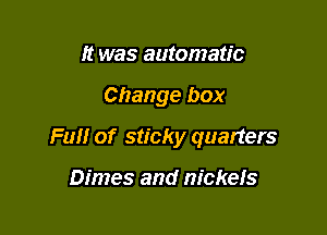 It was automatic

Change box

Fun of sticky quatters

Dimes and nickels