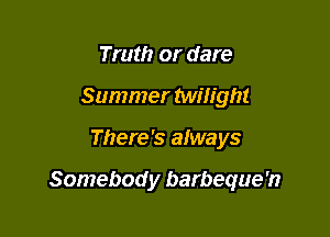 In the smell of
Summer Milight

There's always

Somebod y barbeque'n