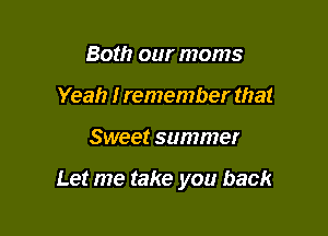 Both our moms
Yeah I remember that

Sweet summer

Let me take you back