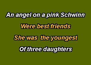 An angel on a pink Schwinn

Were best friends
She was the youngest

Of three daughters