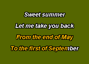 Sweet summer
Let me take you back

From the end of May

To the first of September