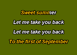 Sweet summer
Let me take you back

Let me take you back

To the first of September