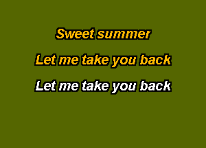 Sweet summer

Let me take you back

Let me take you back