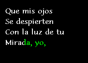 Que mis ojos
Se despierten
Con la luz de tu

Mirada, yo,