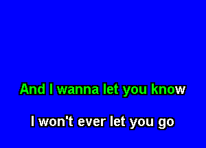 And I wanna let you know

lwon't ever let you go