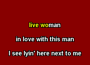 live woman

in love with this man

I see Iyin' here next to me