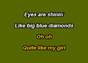 Eyes are shinin'
Like big blue diamonds
Oh oh

Quite like my girl