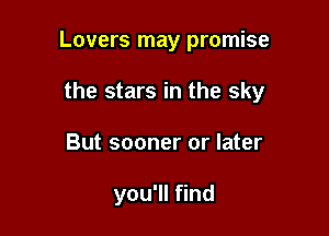 Lovers may promise

the stars in the sky
But sooner or later

you'll find