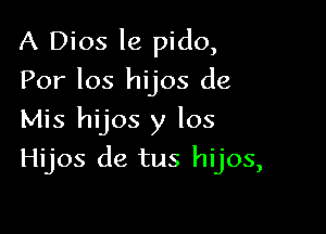 A Dios le pido,
For 105 hijos de

Mis hijos y los
Hijos de tus hijos,